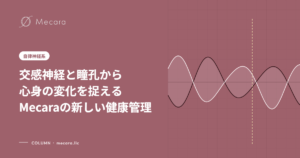 交感神経と瞳孔から心身の変化を捉えるMecaraの新しい健康管理